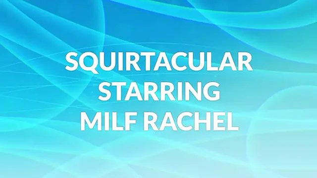 Squirtacular starring Milf Rachel